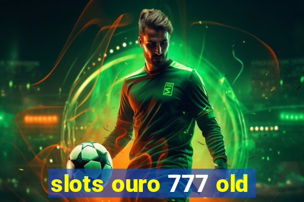 slots ouro 777 old